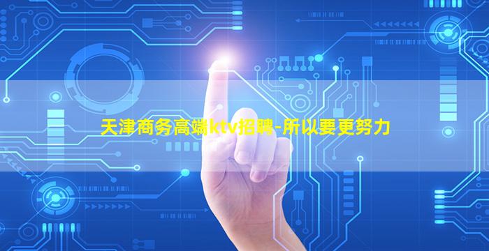 天津商务高端ktv招聘-所以要更努力